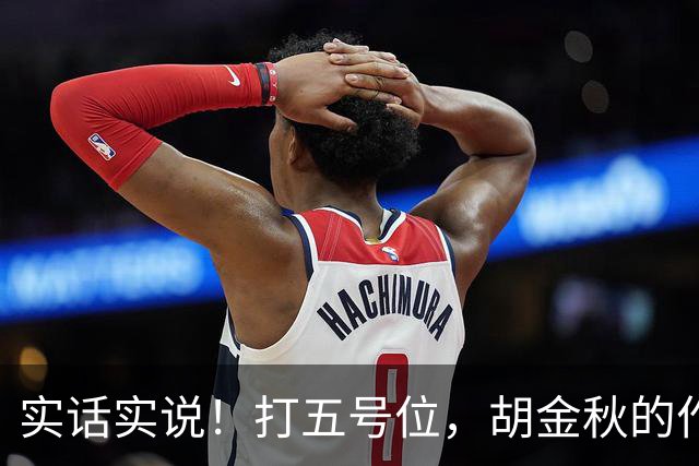 实话实说！打五号位，胡金秋的作用不如周琦、王哲林